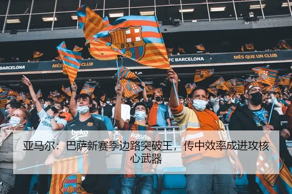亚马尔：巴萨新赛季边路突破王，传中效率成进攻核心武器