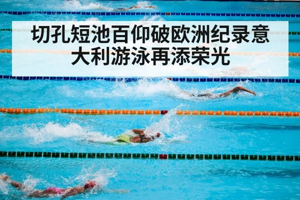 切孔短池百仰破欧洲纪录意大利游泳再添荣光