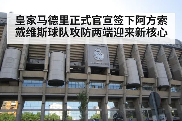 皇家马德里正式官宣签下阿方索戴维斯球队攻防两端迎来新核心