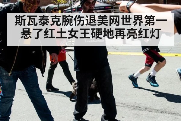 斯瓦泰克腕伤退美网世界第一悬了红土女王硬地再亮红灯