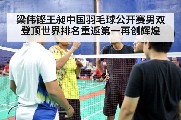 梁伟铿王昶中国羽毛球公开赛男双登顶世界排名重返第一再创辉煌