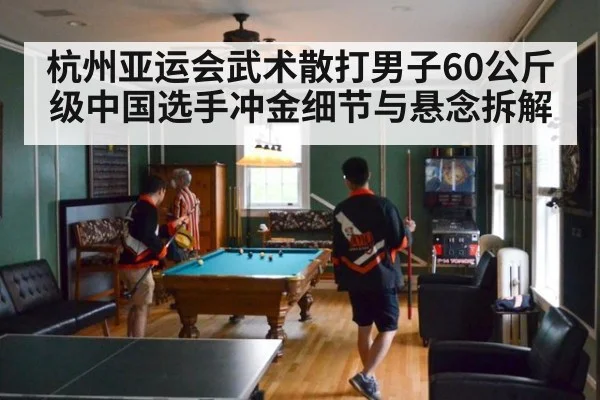 杭州亚运会武术散打男子60公斤级中国选手冲金细节与悬念拆解