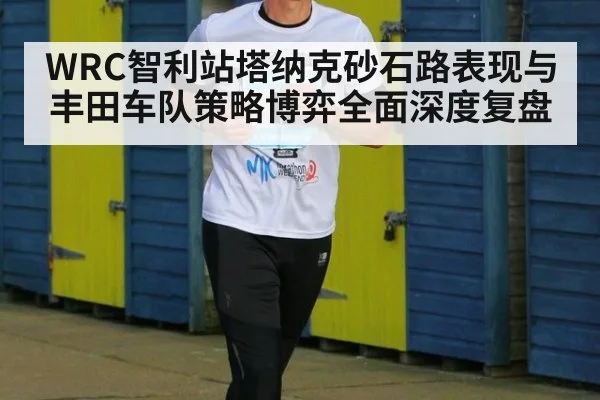 WRC智利站塔纳克砂石路表现与丰田车队策略博弈全面深度复盘